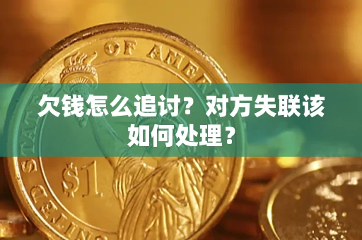 济南欠钱怎么追讨？对方失联该如何处理？