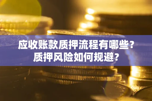 济南应收账款质押流程有哪些？质押风险如何规避？