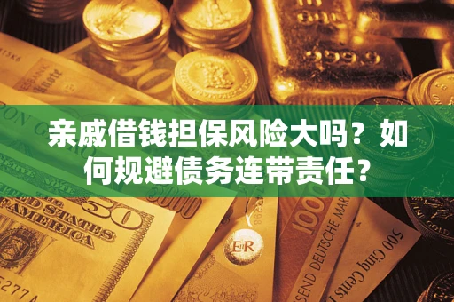济南亲戚借钱担保风险大吗？如何规避债务连带责任？