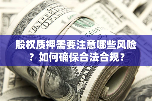 济南股权质押需要注意哪些风险？如何确保合法合规？