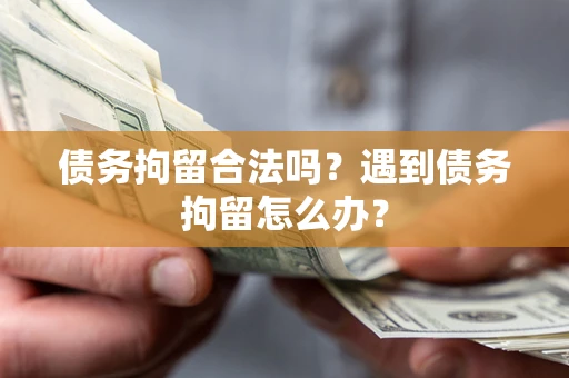 济南债务拘留合法吗？遇到债务拘留怎么办？