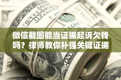 济南微信截图能当证据起诉欠钱吗？律师教你补强关键证据
