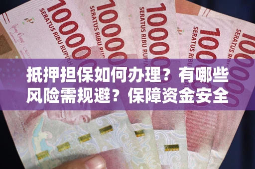 济南抵押担保如何办理？有哪些风险需规避？保障资金安全