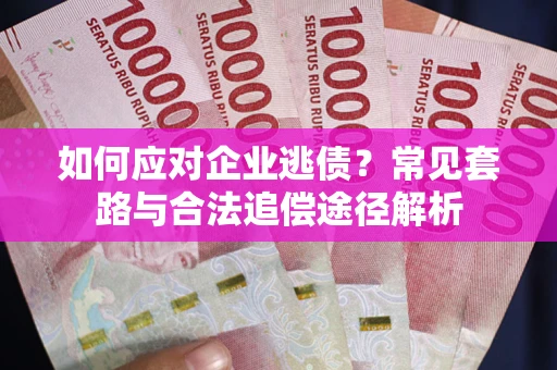 济南如何应对企业逃债？常见套路与合法追偿途径解析