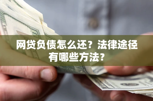济南网贷负债怎么还？法律途径有哪些方法？