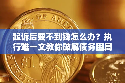 济南起诉后要不到钱怎么办？执行难一文教你破解债务困局