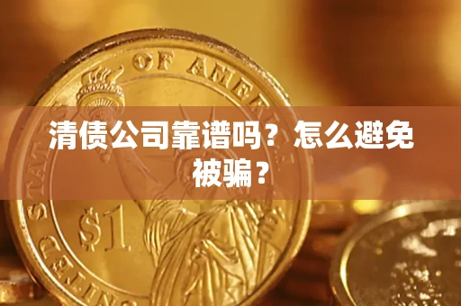 济南清债公司靠谱吗？怎么避免被骗？