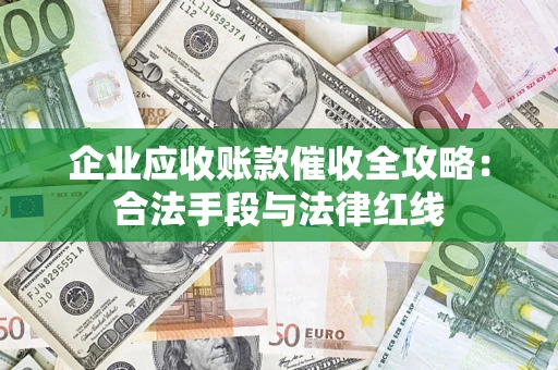 济南企业应收账款催收全攻略：合法手段与法律红线