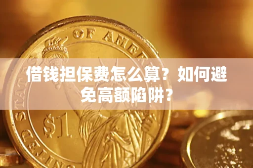 济南借钱担保费怎么算？如何避免高额陷阱？