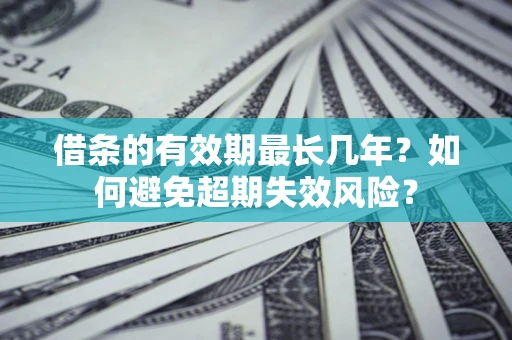 济南借条的有效期最长几年？如何避免超期失效风险？