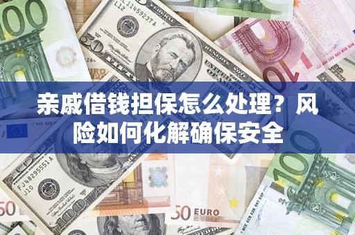 济南亲戚借钱担保怎么处理？风险如何化解确保安全