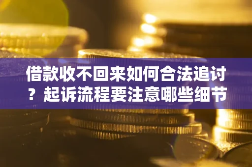 济南借款收不回来如何合法追讨？起诉流程要注意哪些细节？