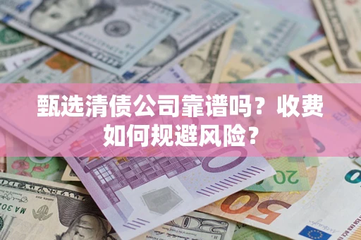 济南甄选清债公司靠谱吗？收费如何规避风险？