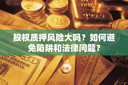济南股权质押风险大吗？如何避免陷阱和法律问题？