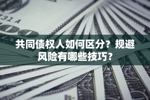 济南共同债权人如何区分？规避风险有哪些技巧？