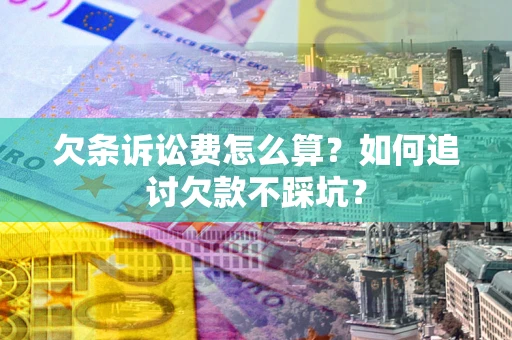 济南欠条诉讼费怎么算？如何追讨欠款不踩坑？