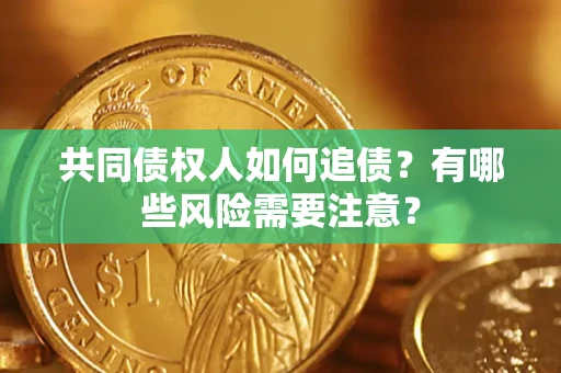 济南共同债权人如何追债？有哪些风险需要注意？