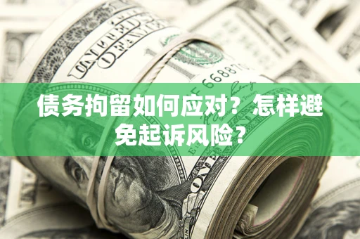 济南债务拘留如何应对？怎样避免起诉风险？