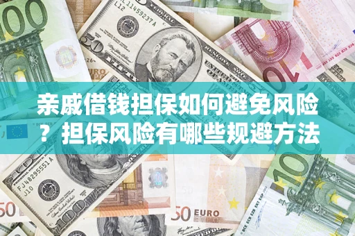 济南亲戚借钱担保如何避免风险？担保风险有哪些规避方法？