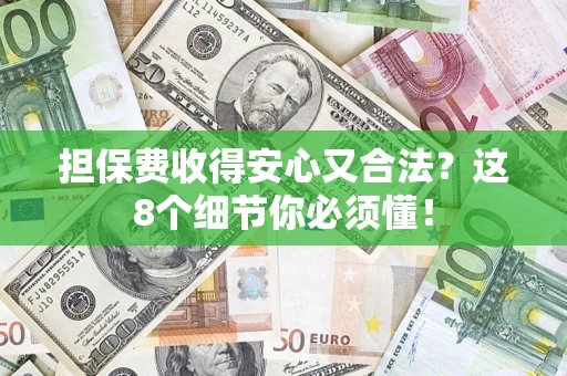 济南担保费收得安心又合法？这8个细节你必须懂！