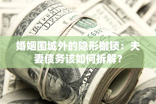 济南婚姻围城外的隐形枷锁：夫妻债务该如何拆解？