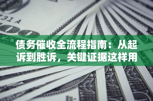 济南债务催收全流程指南：从起诉到胜诉，关键证据这样用