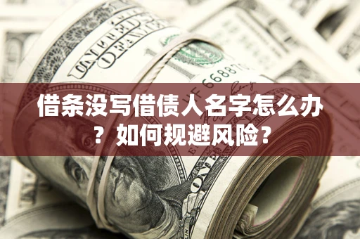 济南借条没写借债人名字怎么办？如何规避风险？