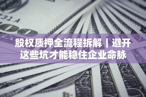 济南股权质押全流程拆解｜避开这些坑才能稳住企业命脉