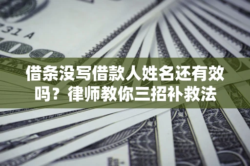 济南借条没写借款人姓名还有效吗？律师教你三招补救法