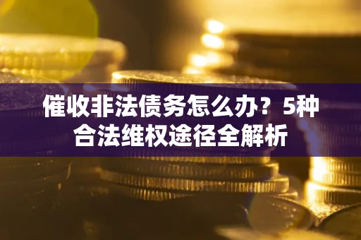 济南催收非法债务怎么办？5种合法维权途径全解析