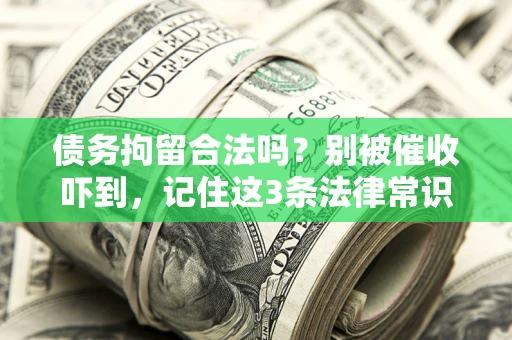 济南债务拘留合法吗?别被催收吓到,记住这3条法律常识 济南债务拘留合法吗?别被催收吓到,记住这3条法律常识