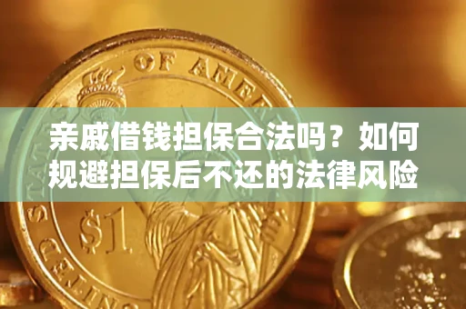 济南亲戚借钱担保合法吗？如何规避担保后不还的法律风险？