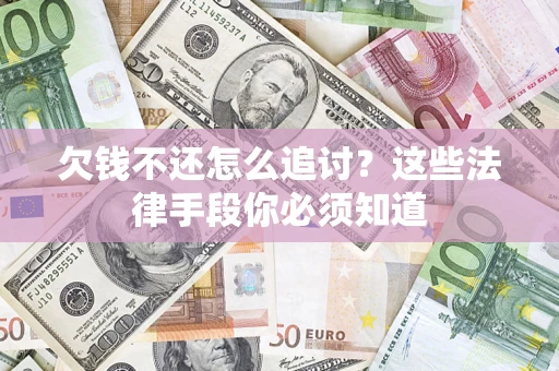济南欠钱不还怎么追讨？这些法律手段你必须知道