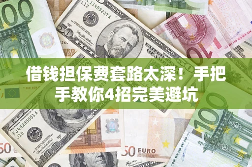 济南借钱担保费套路太深！手把手教你4招完美避坑