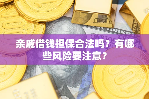 济南亲戚借钱担保合法吗？有哪些风险要注意？