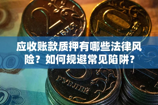 济南应收账款质押有哪些法律风险？如何规避常见陷阱？