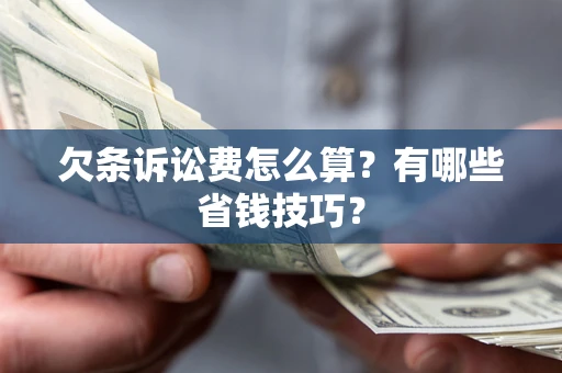 济南欠条诉讼费怎么算？有哪些省钱技巧？
