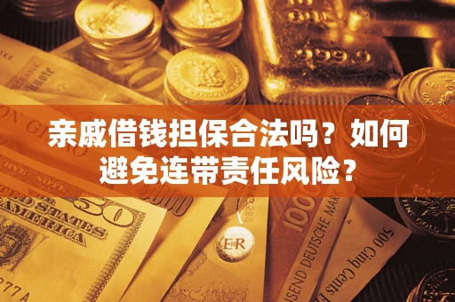 济南亲戚借钱担保合法吗？如何避免连带责任风险？