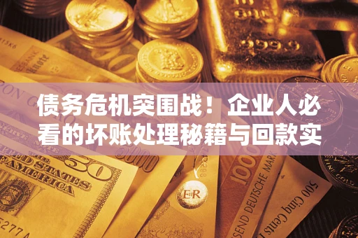 济南债务危机突围战！企业人必看的坏账处理秘籍与回款实战指南