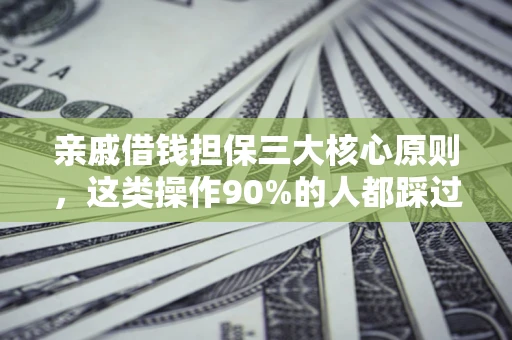 济南亲戚借钱担保三大核心原则，这类操作90%的人都踩过坑！附法院判决案例