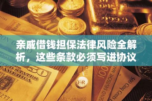 济南亲戚借钱担保法律风险全解析，这些条款必须写进协议