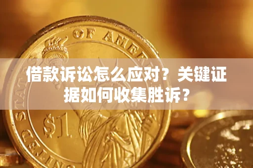济南借款诉讼怎么应对？关键证据如何收集胜诉？