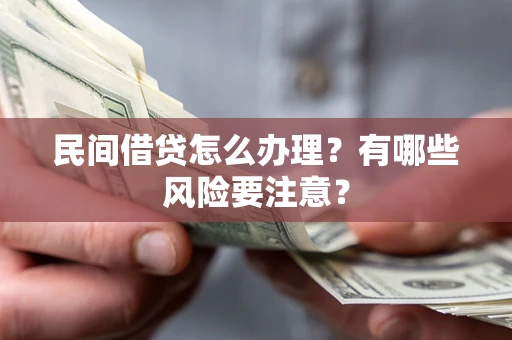 济南民间借贷怎么办理？有哪些风险要注意？