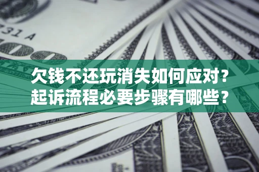 济南欠钱不还玩消失如何应对？起诉流程必要步骤有哪些？