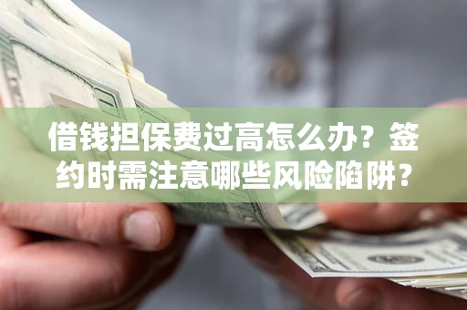 济南借钱担保费过高怎么办？签约时需注意哪些风险陷阱？