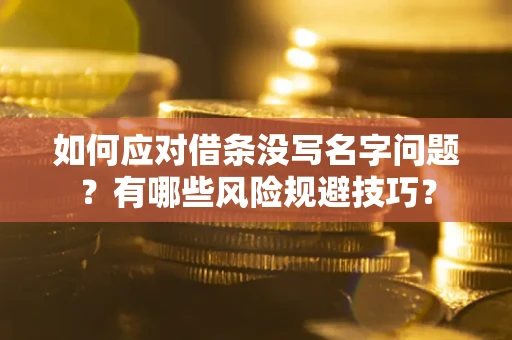 济南如何应对借条没写名字问题？有哪些风险规避技巧？