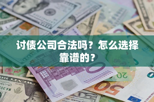 济南讨债公司合法吗？怎么选择靠谱的？