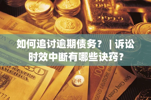 济南如何追讨逾期债务？ | 诉讼时效中断有哪些诀窍？