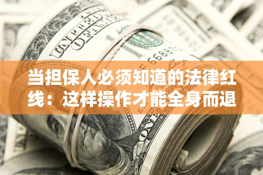 济南当担保人必须知道的法律红线：这样操作才能全身而退