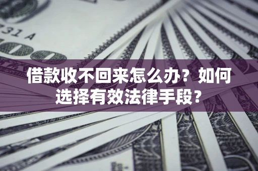济南借款收不回来怎么办？如何选择有效法律手段？